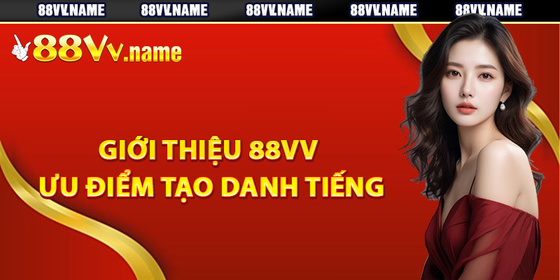 Giới thiệu 88Vv ưu điểm tạo danh tiếng