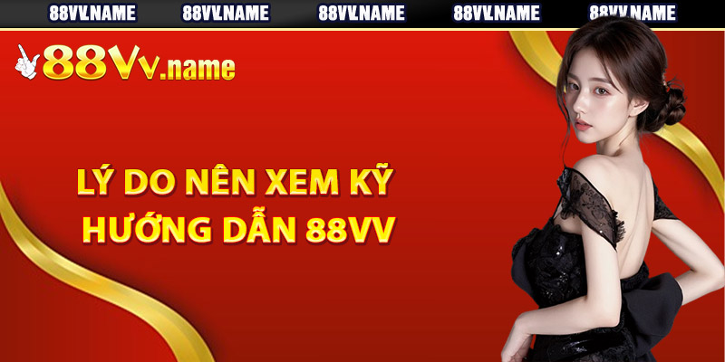 Lý do nên xem kỹ hướng dẫn 88Vv