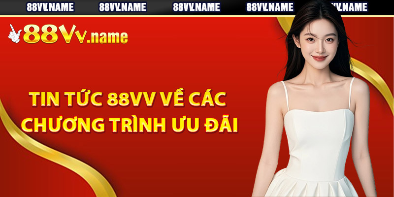 Tin tức 88Vv về các chương trình ưu đãi